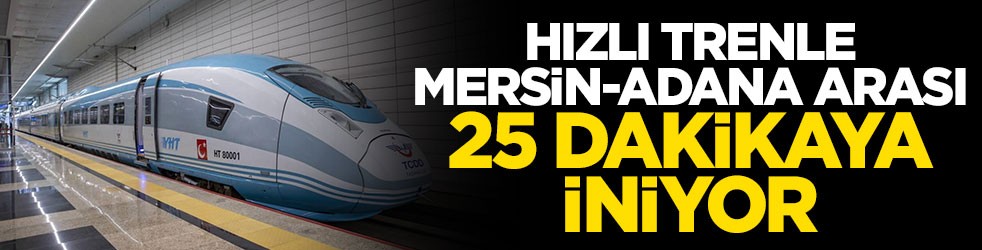 Hızlı trenle Mersin-Adana arası 25 dakikaya iniyor