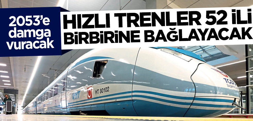 Hızlı trenler 52 ili birbirine bağlayacak!
