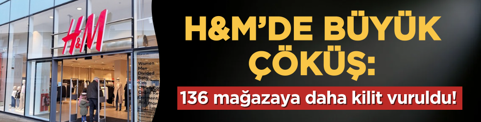 H&M’de büyük çöküş: 136 mağazaya daha kilit vuruldu!