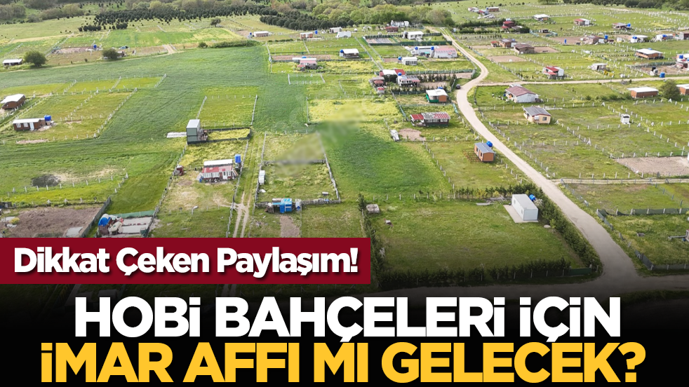 Hobi Bahçeleri İçin İmar Affı mı Gelecek? Dikkat Çeken Paylaşım!