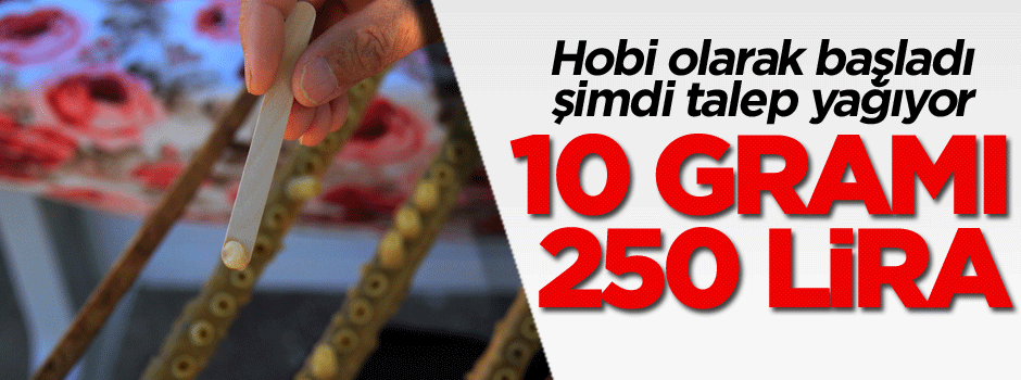 Hobi olarak başladı şimdi talep yağıyor, 10 gramı 250 lira