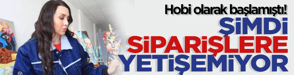 Hobi olarak başlamıştı! Şimdilerde siparişlere yetişemiyor