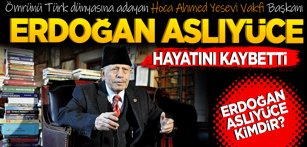 Hoca Ahmed Yesevi Vakfı Başkanı, araştırmacı yazar Erdoğan Asılyüce hayatını kaybetti