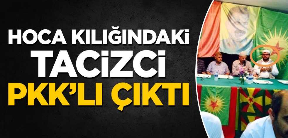 Hoca kılığındaki tacizci, PKK'lı çıktı!