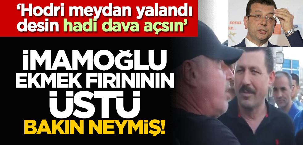 ‘Hodri meydan yalandı desin hadi dava açsın’ İmamoğlu ekmek fırınının üstü bakın neymiş!