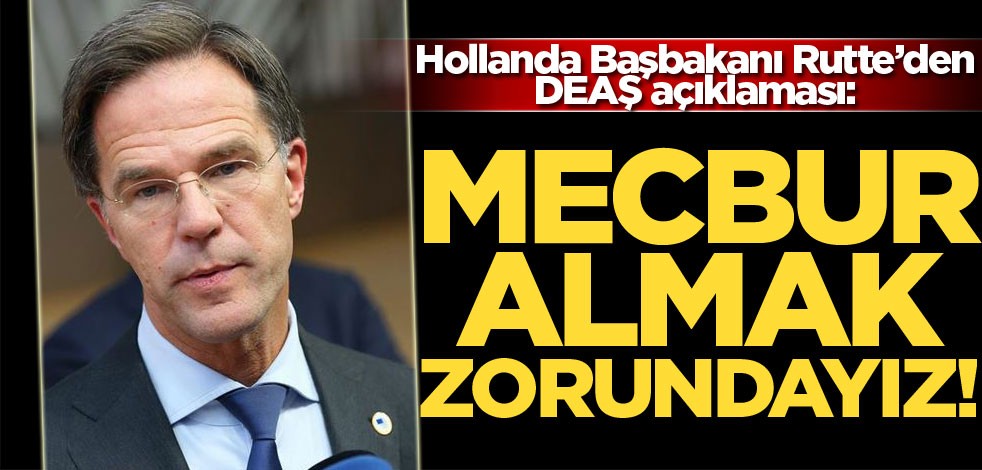 Hollanda Başbakanı Rutte: DEAŞ'lıları mecbur almak zorundayız