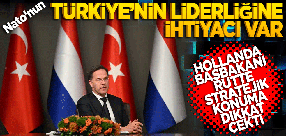 Hollanda Başbakanı Rutte stratejik konumuna dikkat çekti: NATO'nun Türkiye'nin liderliğine ihtiyacı var