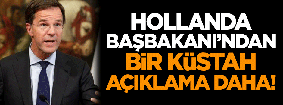 Hollanda Başbakanı'ndan bir küstah açıklama daha