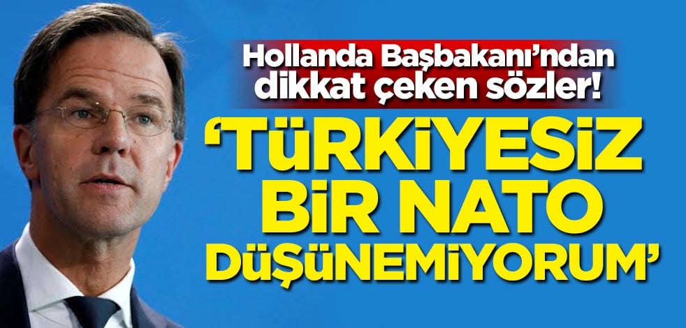 Hollanda Başbakanı'ndan dikkat çeken sözler! 'Türkiyesiz bir NATO düşünemiyorum'