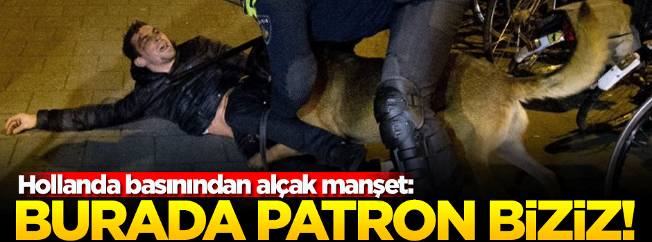 Hollanda basınından alçak manşet: Burada patron biziz!