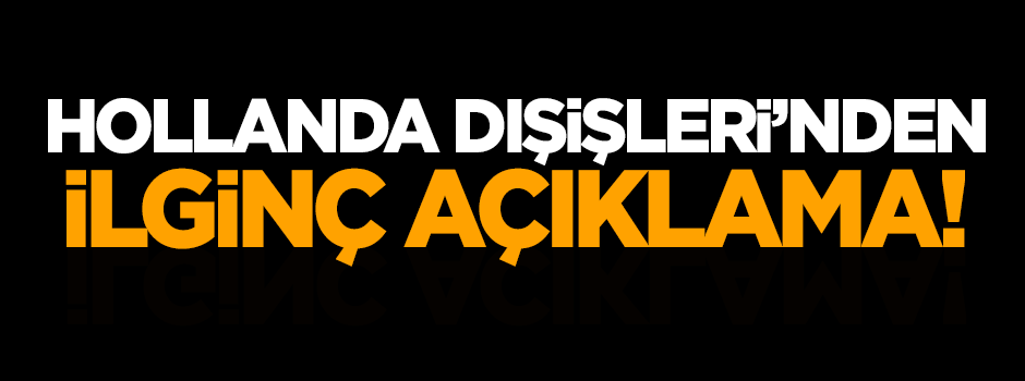 Hollanda Dışişleri'nden ilginç açıklama!