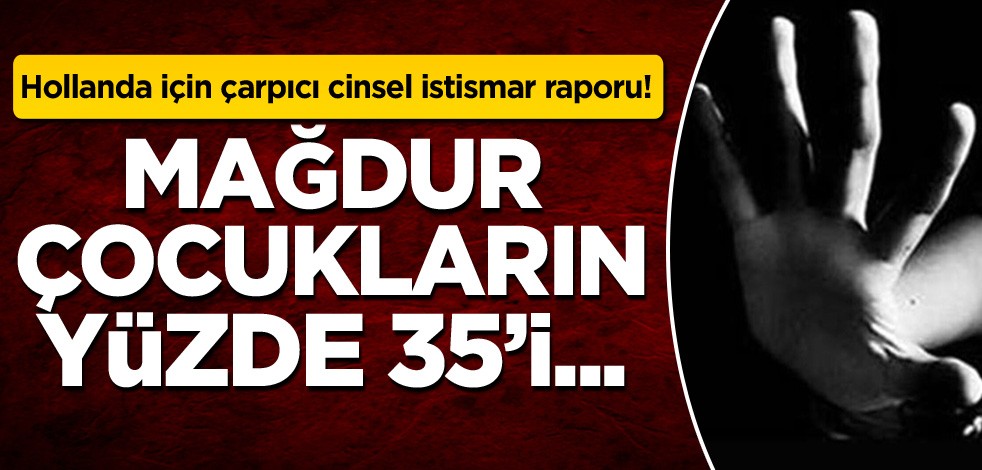 Hollanda için çarpıcı cinsel istismar raporu! Mağdur çocukların yüzde 35'i...