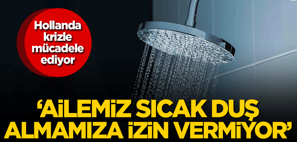 Hollanda krizle mücadele ediyor! 'Ailemiz sıcak duş almamıza izin vermiyor'