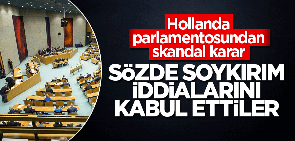 Hollanda parlamentosundan skandal karar! Sözde soykırım iddialarını kabul ettiler