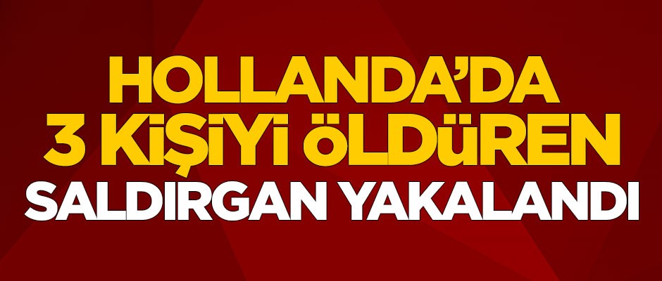 Hollanda'da 3 kişiyi öldüren saldırgan yakalandı