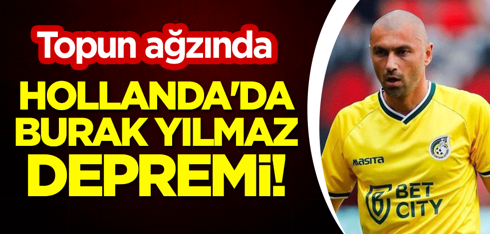 Hollanda'da Burak Yılmaz depremi! Topun ağzında