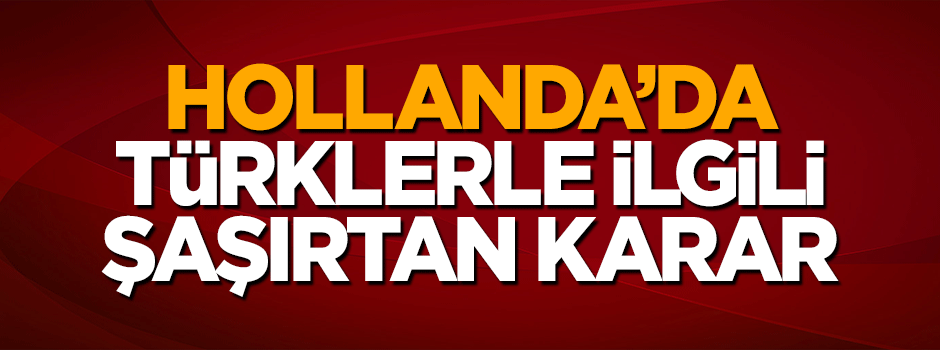 Hollanda'da Roterdam Belediyesi'nden Türklerle ilgili şaşırtan karar!