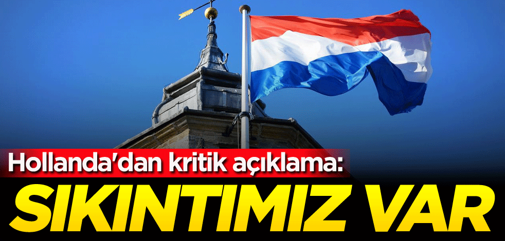 Hollanda'dan kritik açıklama: Sıkıntımız var