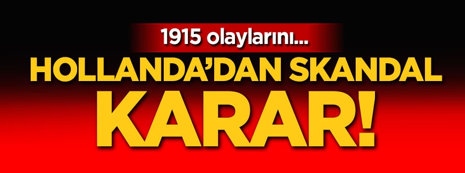 Hollanda'dan skandal karar! 1915 olaylarını...