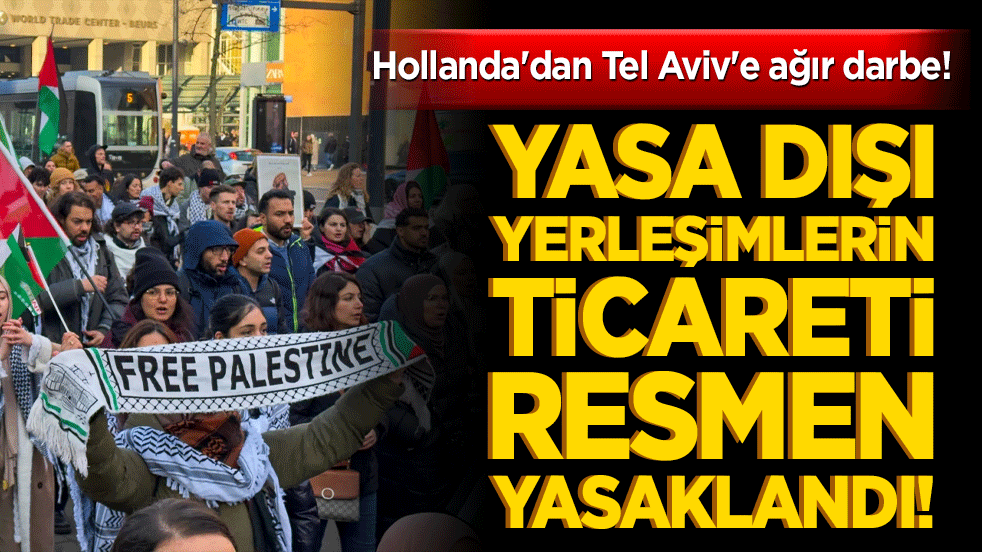 Hollanda'dan Tel Aviv'e ağır darbe! Yasa dışı yerleşimlerin ticareti resmen yasaklandı!