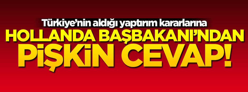 Hollanda'dan Türkiye'nin aldığı kararlara ilk cevap!