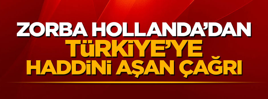 Hollanda'dan Türkiye'ye haddini aşan çağrı: Vazgeçin