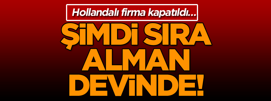 Hollandalı firma kapatıldı… Şimdi sıra Alman devinde!