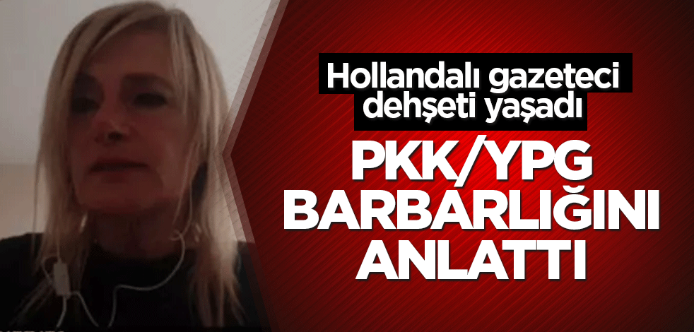 Hollandalı gazeteci PKK/YPG barbarlığını anlattı