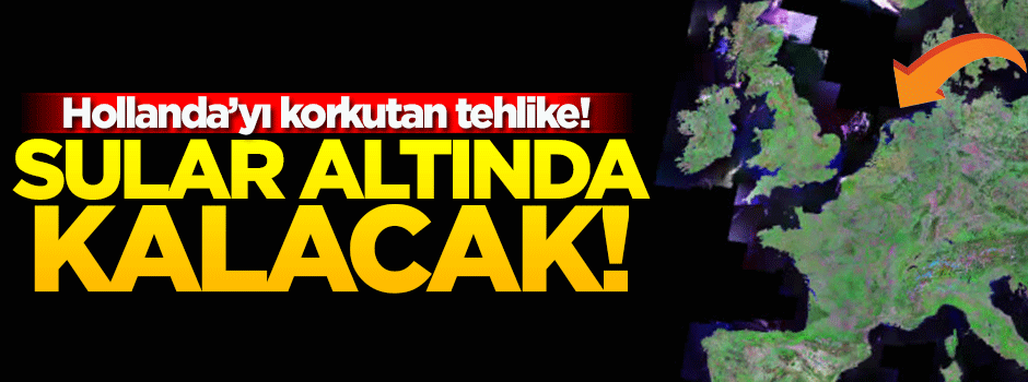 Hollanda'nın tamamı sular altında kalacak!