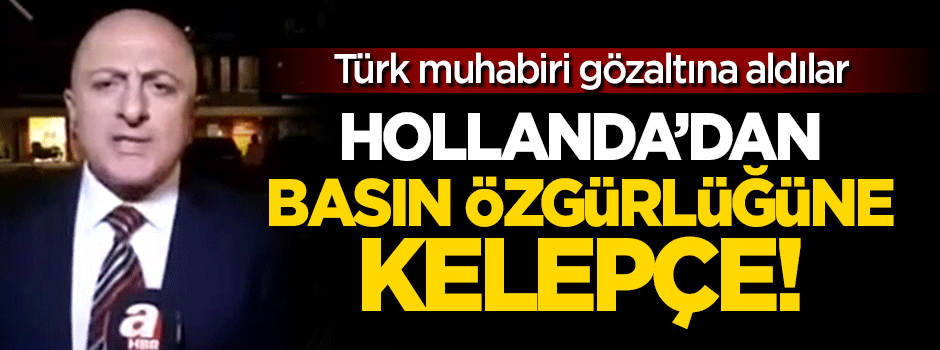 Hollanda'yı ifşa eden Türk muhabire kelepçe!