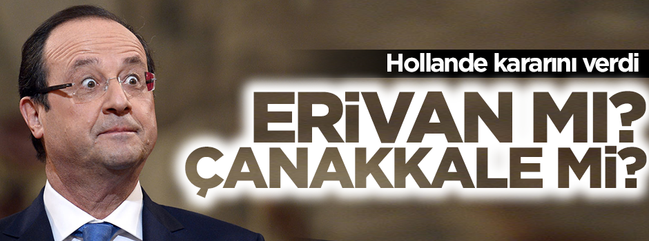 Hollande, Çanakkale'ye mi Erivan'a mı gidecek?
