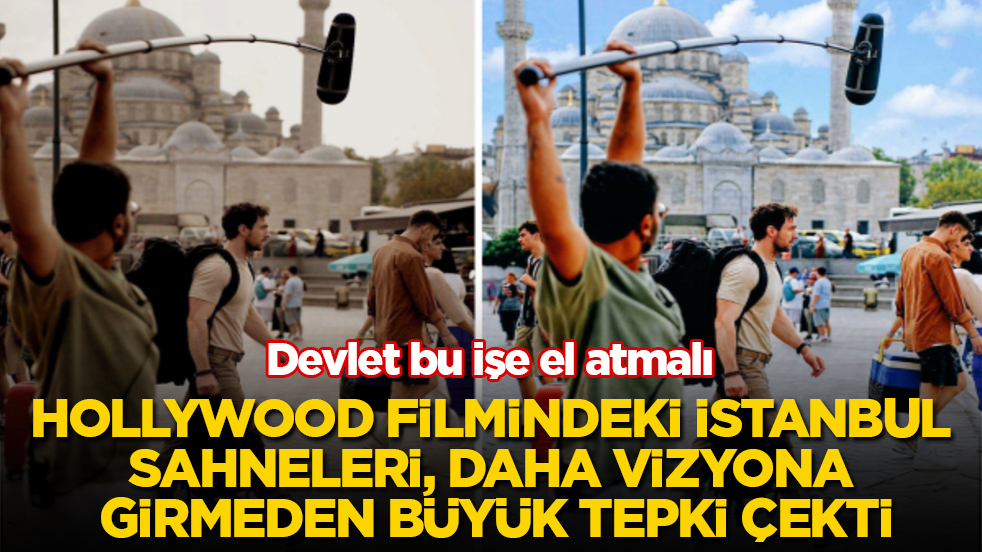 Hollywood filmindeki İstanbul sahneleri, daha vizyona girmeden büyük tepki çekti: Devlet bu işe el atmalı