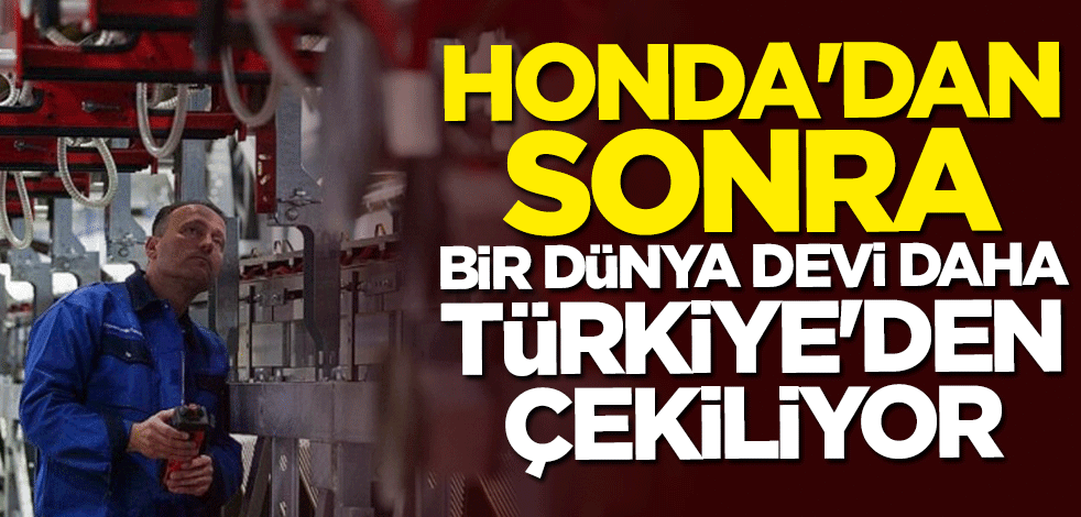 Honda'dan sonra bir dünya devi daha Türkiye'den çekiliyor