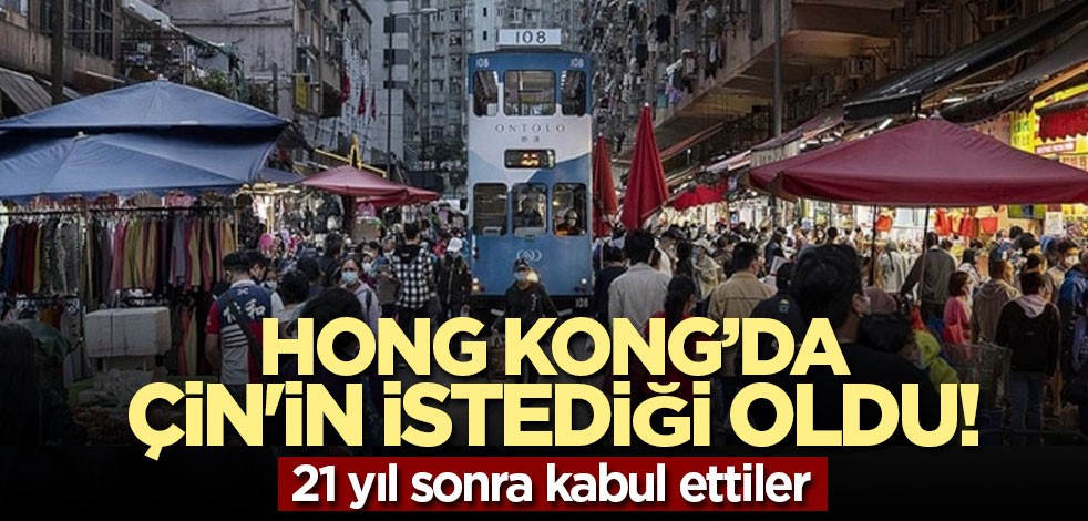 Hong Kong’da Çin'in istediği oldu! 21 yıl sonra kabul ettiler