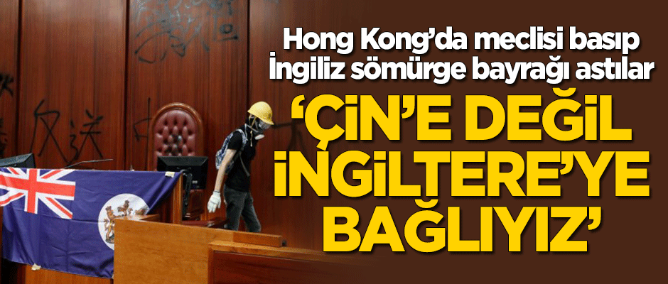 Hong Kong'da göstericiler meclisi bastı! "Çin'e değil İngiltere'ye bağlıyız"