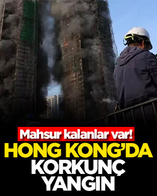 Hong Kong’da korkunç yangın! Mahsur kalanlar var
