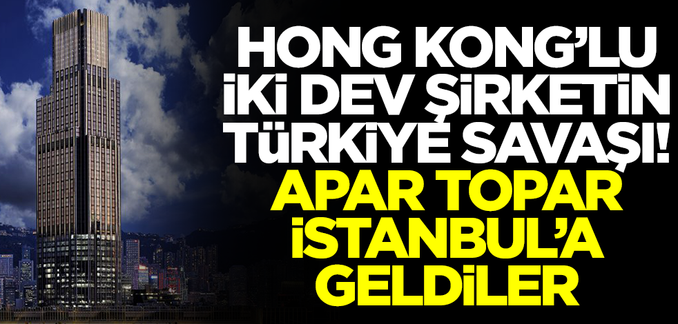 Hong Kong'lu iki dev şirketin Türkiye savaşı! Apar topar Türkiye'ye geldiler