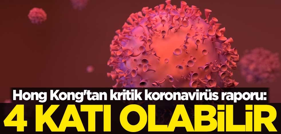 Hong Kong'tan kritik koronavirüs raporu: 4 katı olabilir