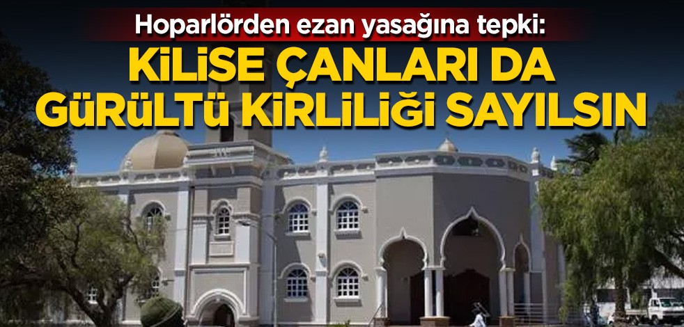 Hoparlörden ezan yasağına tepki: Kilise çanları da gürültü kirliliği sayılsın