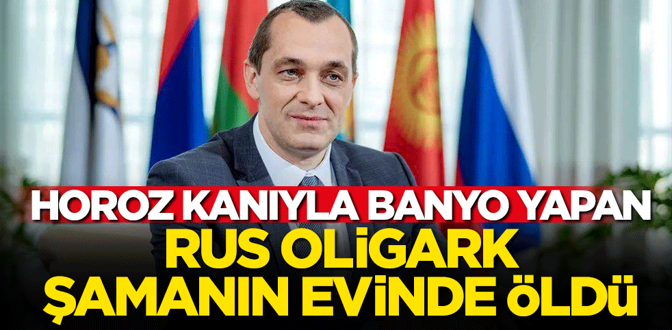 Horoz kanıyla banyo yapan Rus oligark, şamanın evinde ölü bulundu!