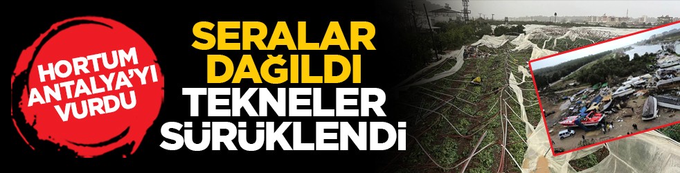 Hortum Antalya’yı vurdu: Seralar dağıldı, tekneler sürüklendi