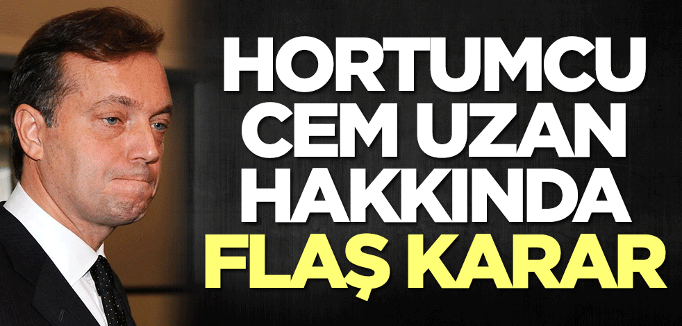 Hortumcu Cem Uzan hakkında flaş karar