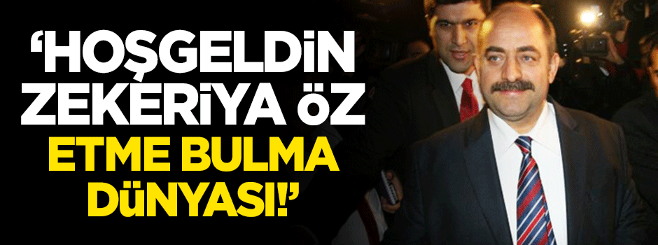 "Hoşgeldin Zekeriya Öz, etme bulma dünyası!"