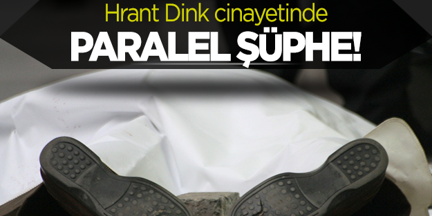 Hrant Dink cinayetinde Paralel şüphe!