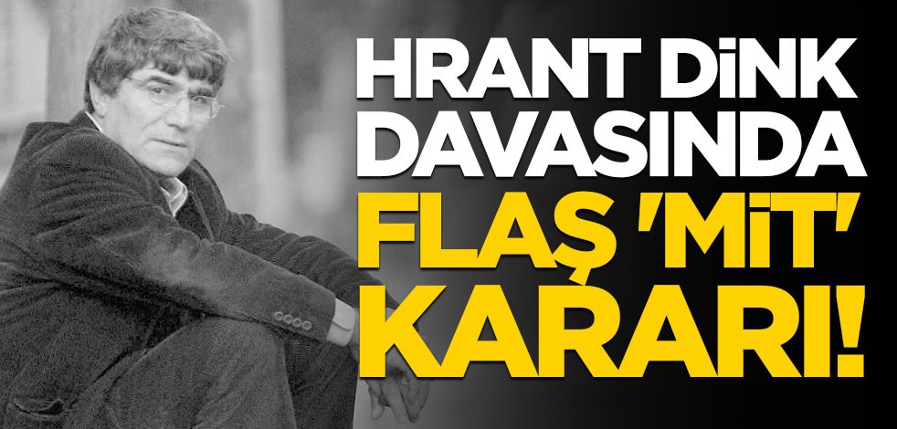 Hrant Dink davasında flaş 'MİT' kararı!