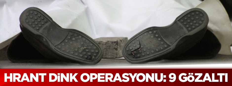 Hrant Dink operasyonu: 9 gözaltı