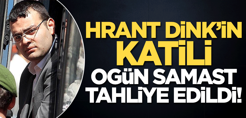 Hrant Dink'in katili Ogün Samast tahliye edildi!
