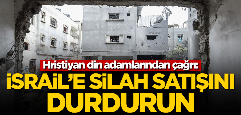 Hristiyan din adamlarından çağrı: İsrail'e silah satışını durdurun