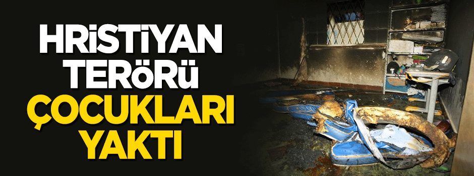 Hristiyan terörü: Çocukları yaktı