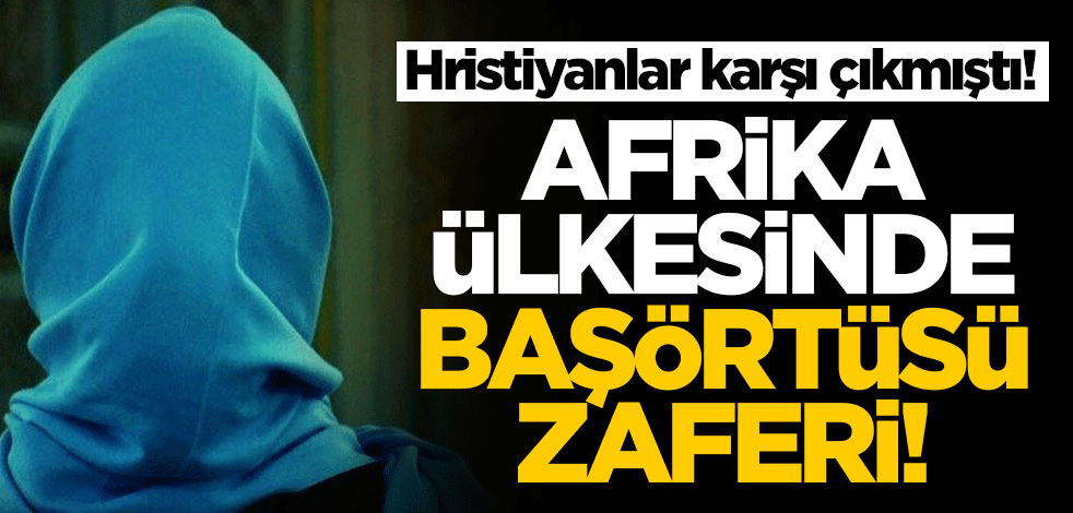 Hristiyanlar karşı çıkmıştı! Afrika ülkesinde başörtüsü zaferi